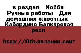  в раздел : Хобби. Ручные работы » Для домашних животных . Кабардино-Балкарская респ.